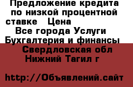 Предложение кредита по низкой процентной ставке › Цена ­ 10 000 000 - Все города Услуги » Бухгалтерия и финансы   . Свердловская обл.,Нижний Тагил г.